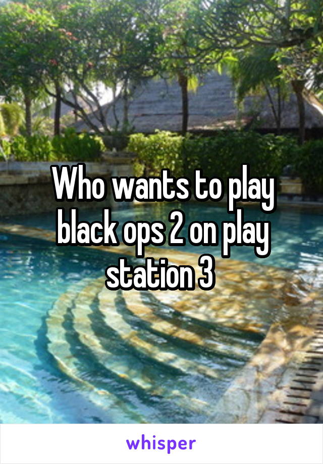 Who wants to play black ops 2 on play station 3 