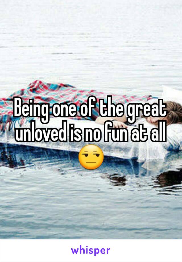 Being one of the great unloved is no fun at all 😒