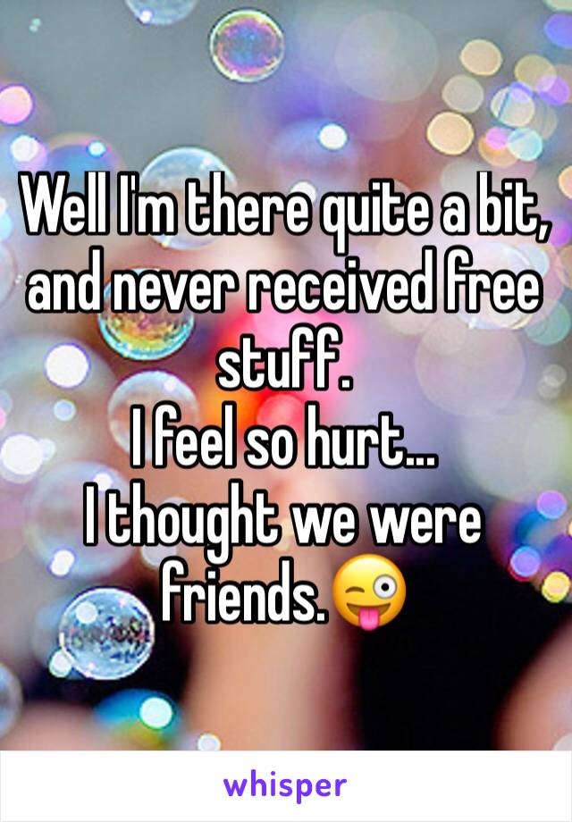 Well I'm there quite a bit, and never received free stuff. 
I feel so hurt...
I thought we were friends.😜