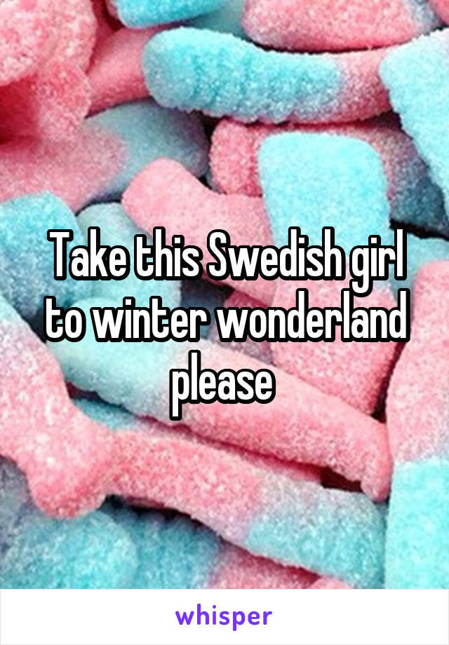 Take this Swedish girl to winter wonderland please 