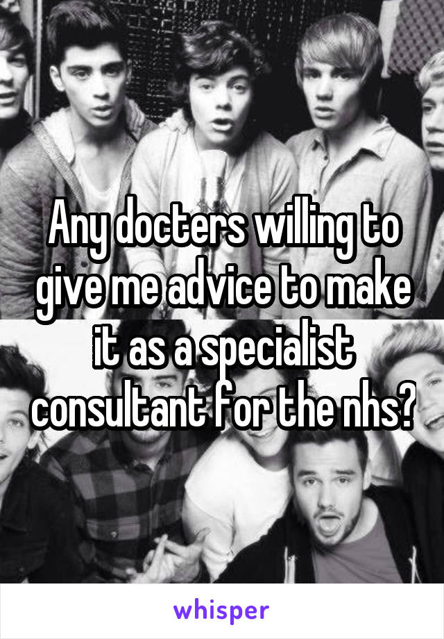 Any docters willing to give me advice to make it as a specialist consultant for the nhs?
