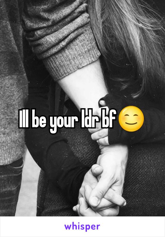Ill be your ldr bf😊