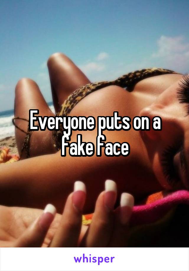 Everyone puts on a fake face