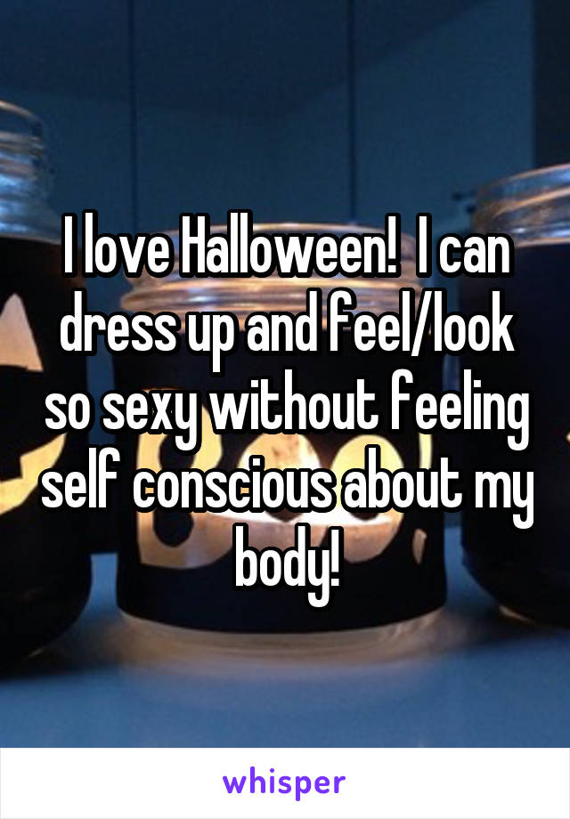 I love Halloween!  I can dress up and feel/look so sexy without feeling self conscious about my body!