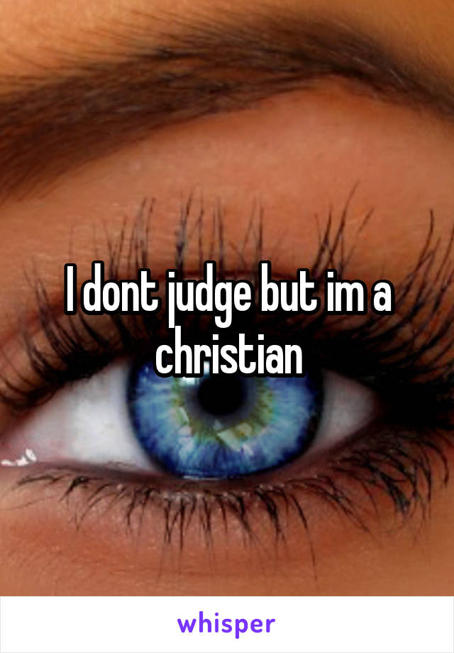 I dont judge but im a christian
