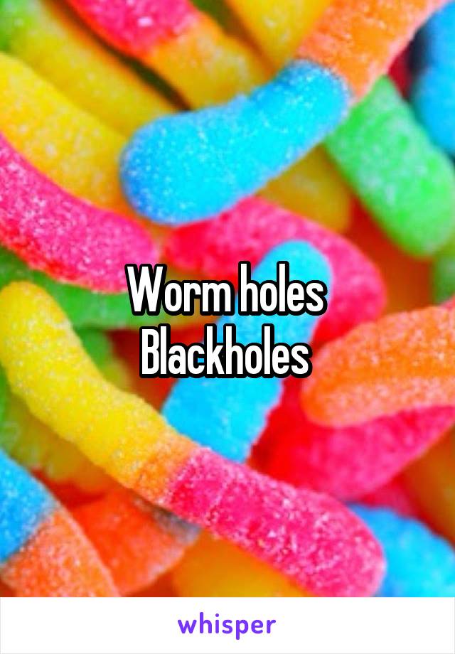 Worm holes 
Blackholes 