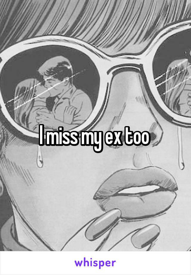 I miss my ex too 