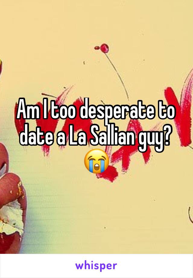 Am I too desperate to date a La Sallian guy? 😭