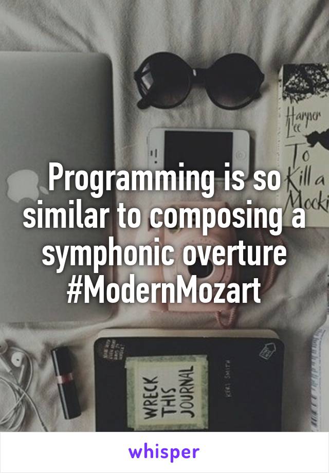 Programming is so similar to composing a symphonic overture
#ModernMozart