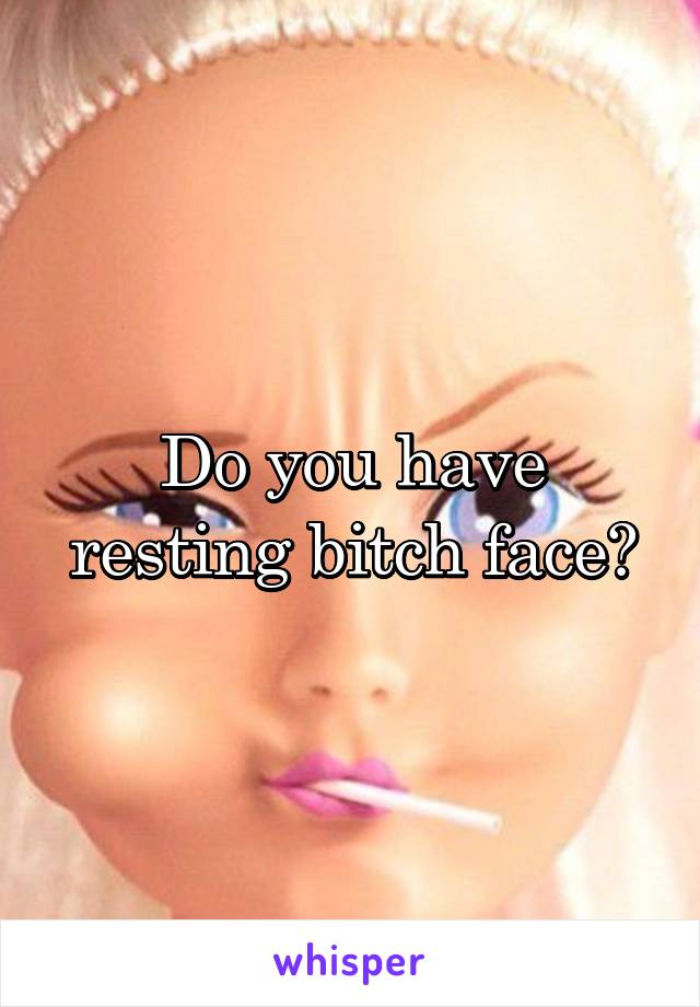 Do you have resting bitch face?