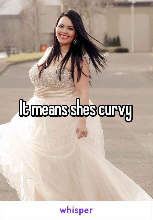 It means shes curvy 