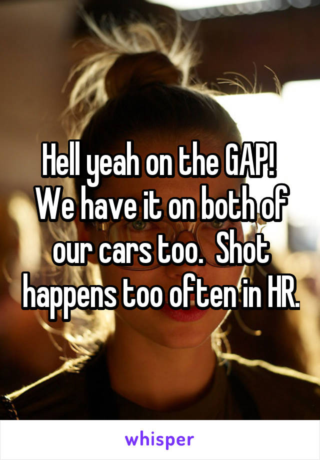 Hell yeah on the GAP!  We have it on both of our cars too.  Shot happens too often in HR.