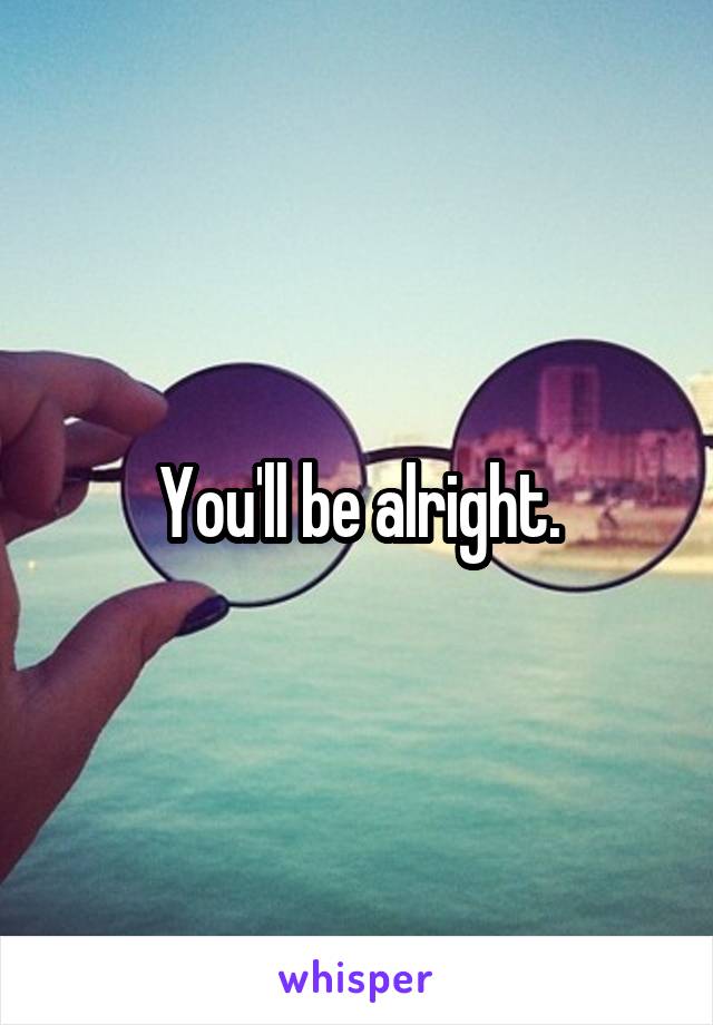 You'll be alright.