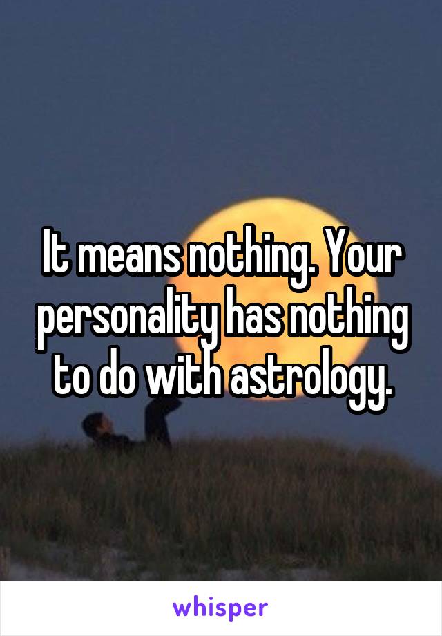 It means nothing. Your personality has nothing to do with astrology.