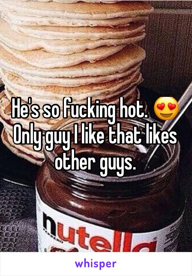 He's so fucking hot. 😍 
Only guy I like that likes other guys. 