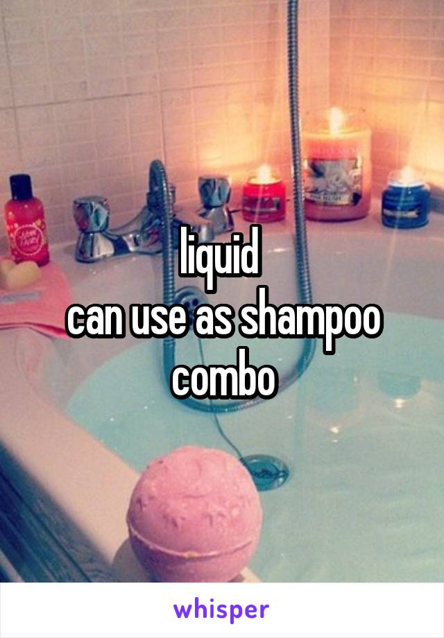 liquid 
can use as shampoo combo