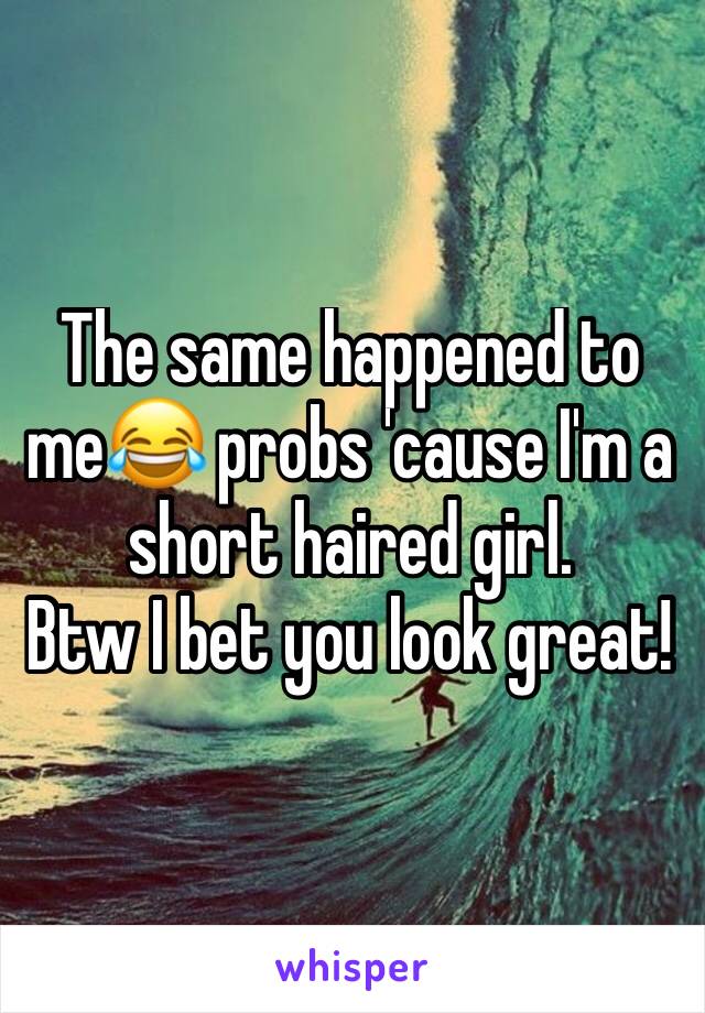 The same happened to me😂 probs 'cause I'm a short haired girl. 
Btw I bet you look great!