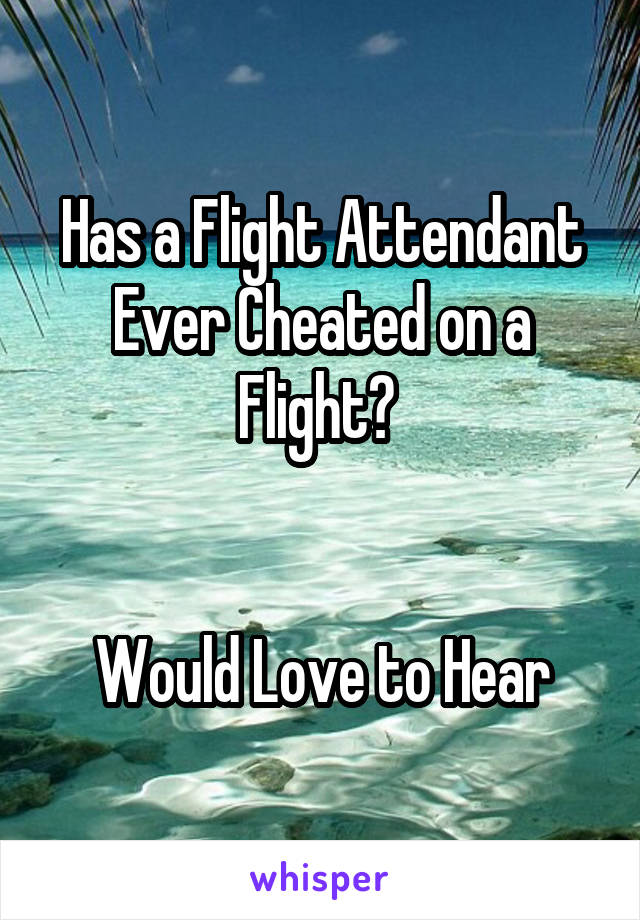 Has a Flight Attendant Ever Cheated on a Flight? 


Would Love to Hear