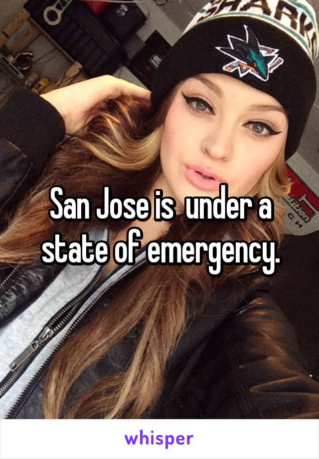 San Jose is  under a state of emergency.