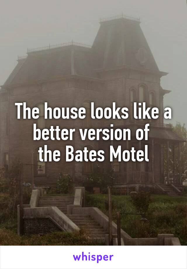 The house looks like a better version of 
the Bates Motel