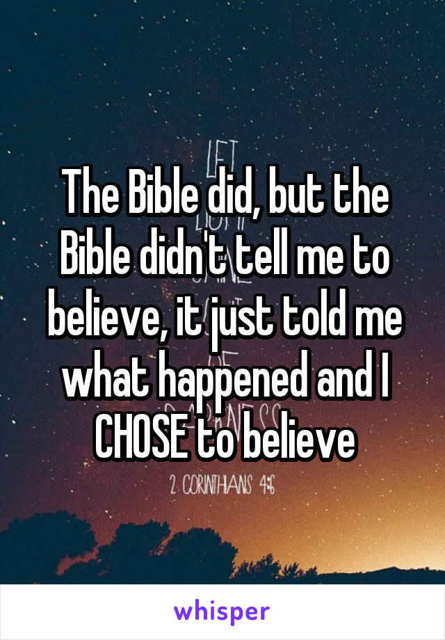The Bible did, but the Bible didn't tell me to believe, it just told me what happened and I CHOSE to believe