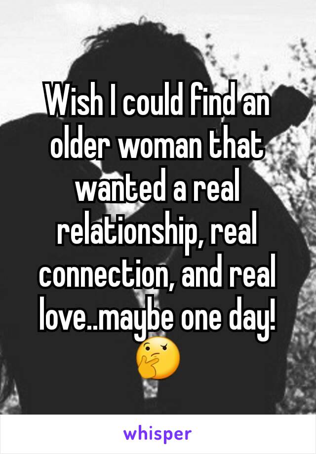 Wish I could find an older woman that wanted a real relationship, real connection, and real love..maybe one day!🤔