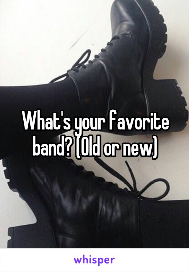 What's your favorite band? (Old or new)