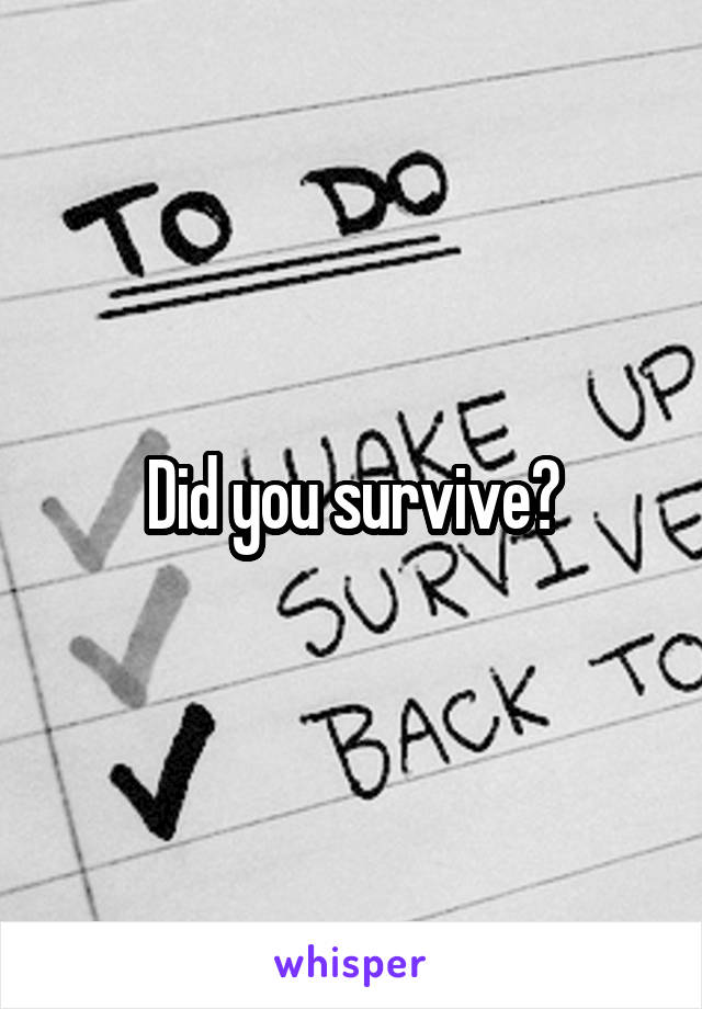 Did you survive?
