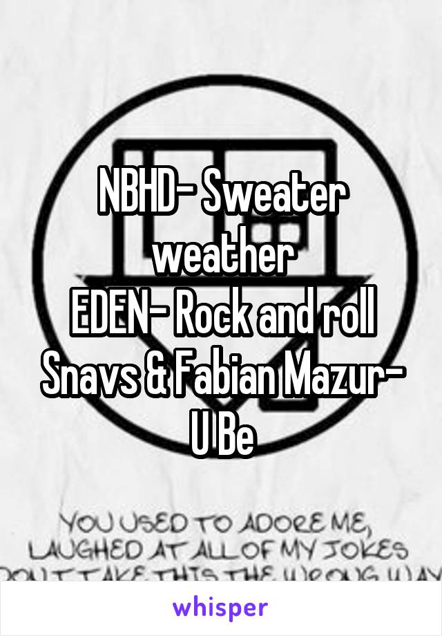 NBHD- Sweater weather
EDEN- Rock and roll
Snavs & Fabian Mazur-
U Be