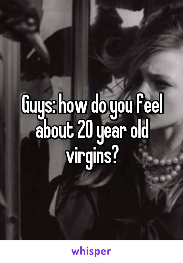 Guys: how do you feel about 20 year old virgins?