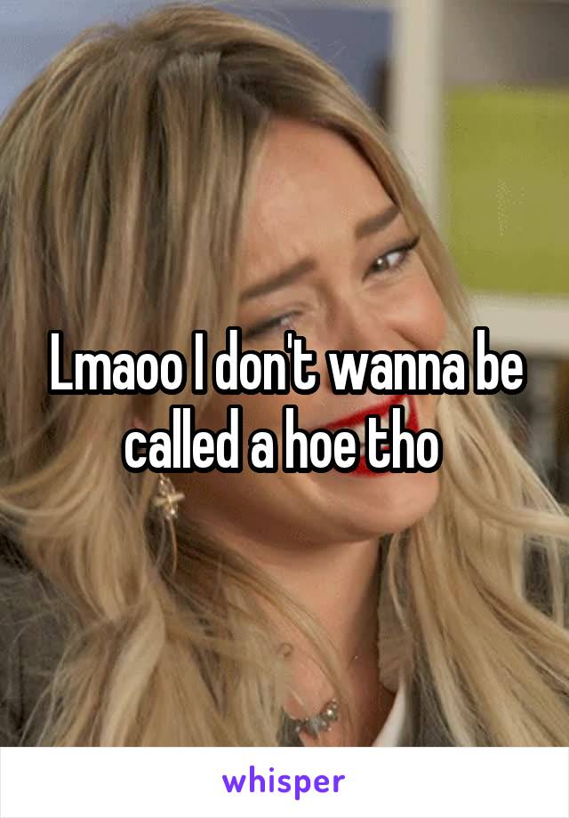 Lmaoo I don't wanna be called a hoe tho 