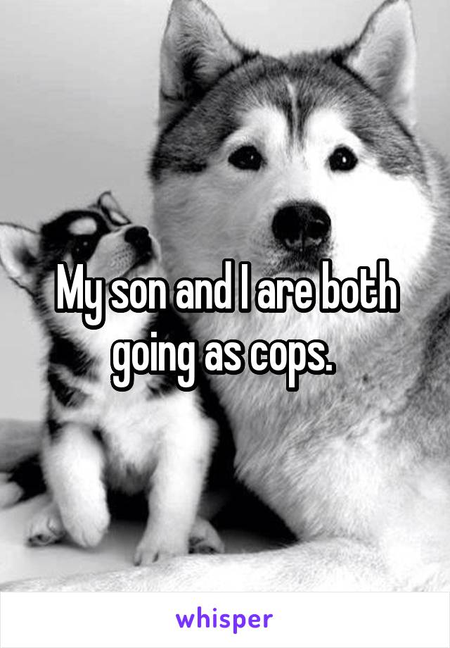 My son and I are both going as cops. 