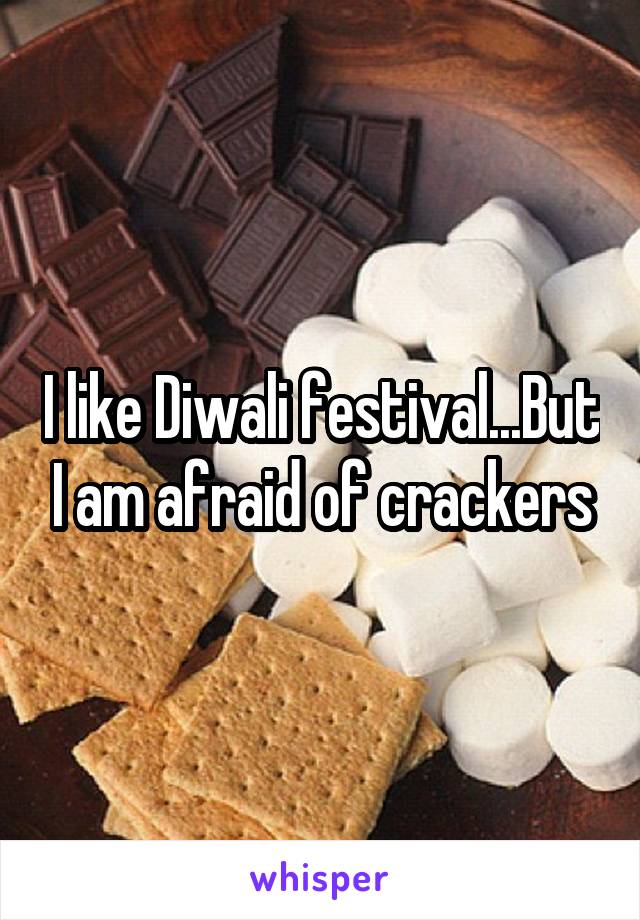 I like Diwali festival...But I am afraid of crackers