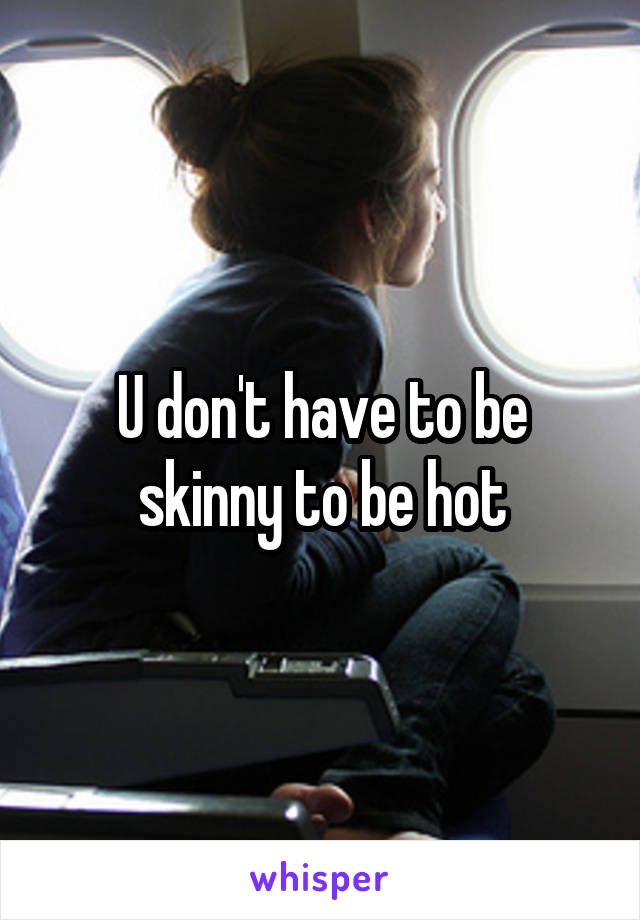 U don't have to be skinny to be hot