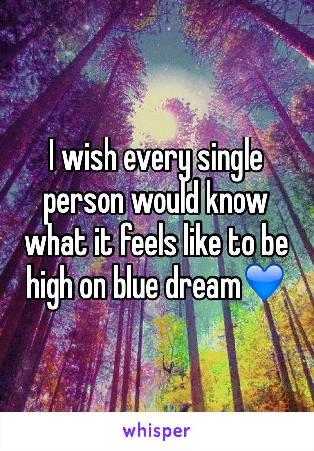 I wish every single person would know what it feels like to be high on blue dream💙 