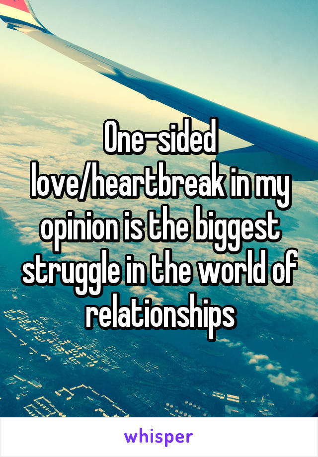 One-sided love/heartbreak in my opinion is the biggest struggle in the world of relationships