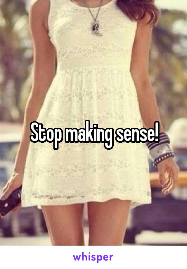 Stop making sense!