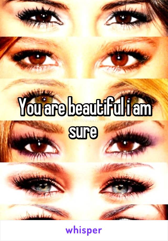 You are beautiful i am sure 