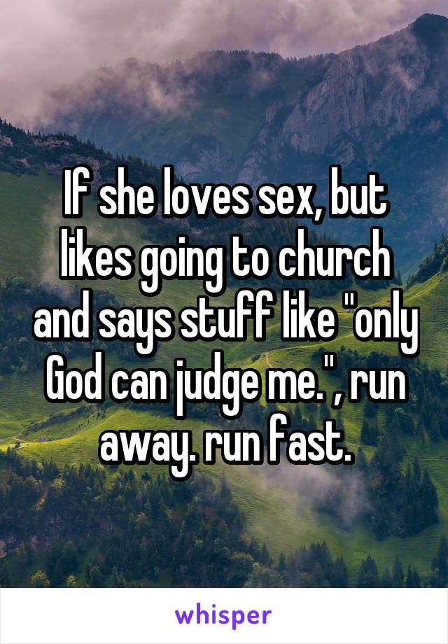 If she loves sex, but likes going to church and says stuff like "only God can judge me.", run away. run fast.