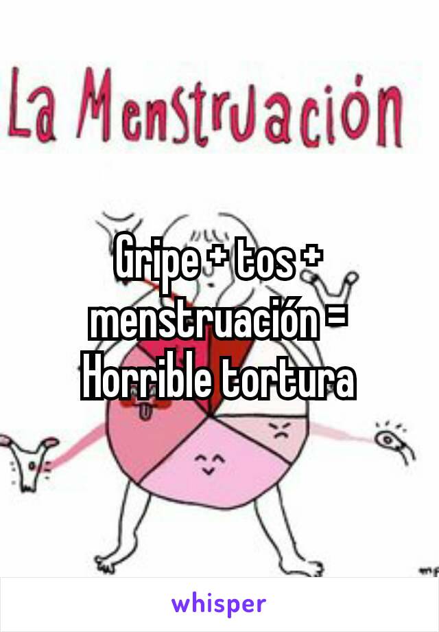Gripe + tos + menstruación = Horrible tortura