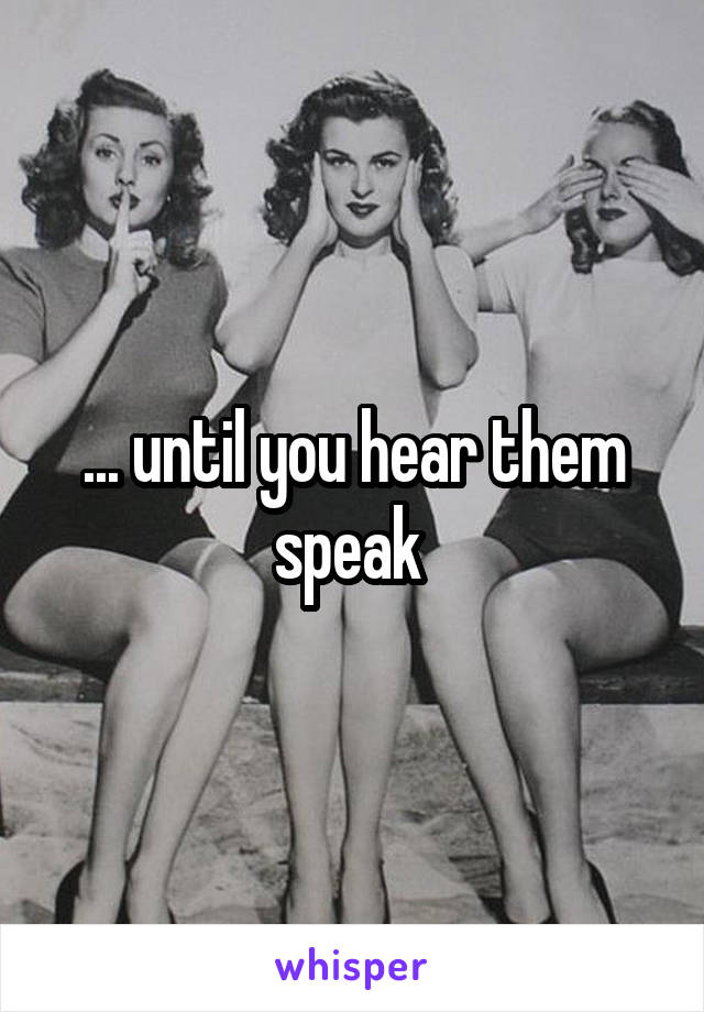... until you hear them speak 