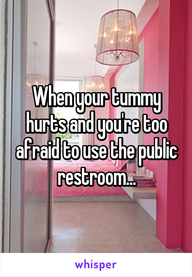 When your tummy hurts and you're too afraid to use the public restroom...