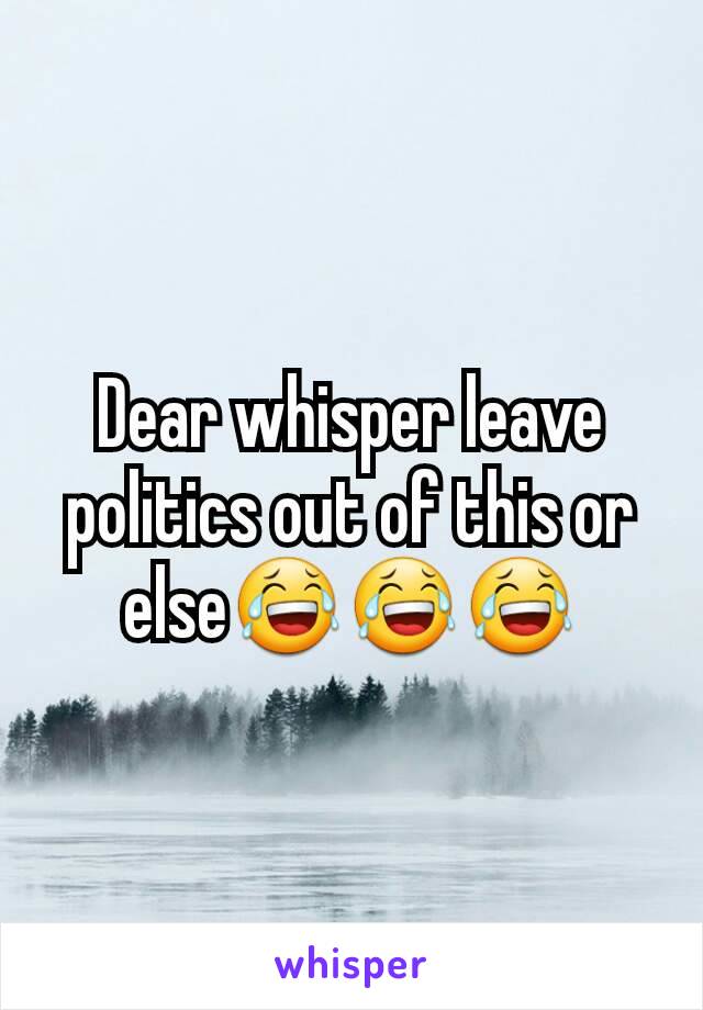 Dear whisper leave politics out of this or else😂😂😂