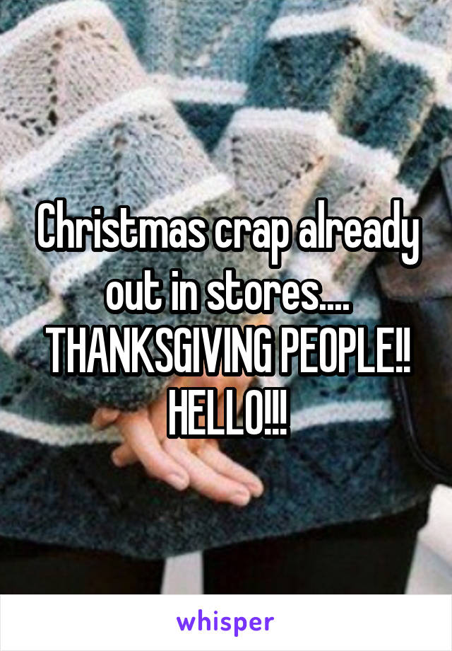 Christmas crap already out in stores.... THANKSGIVING PEOPLE!! HELLO!!!