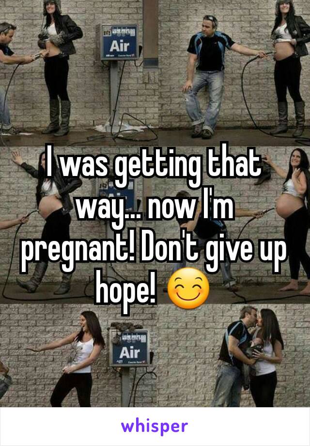 I was getting that way... now I'm pregnant! Don't give up hope! 😊