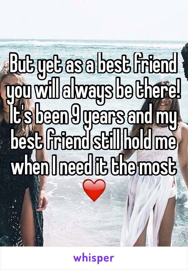 But yet as a best friend you will always be there! It's been 9 years and my best friend still hold me when I need it the most❤️