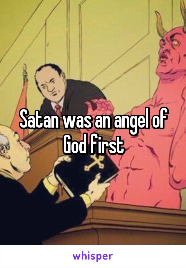 Satan was an angel of God first