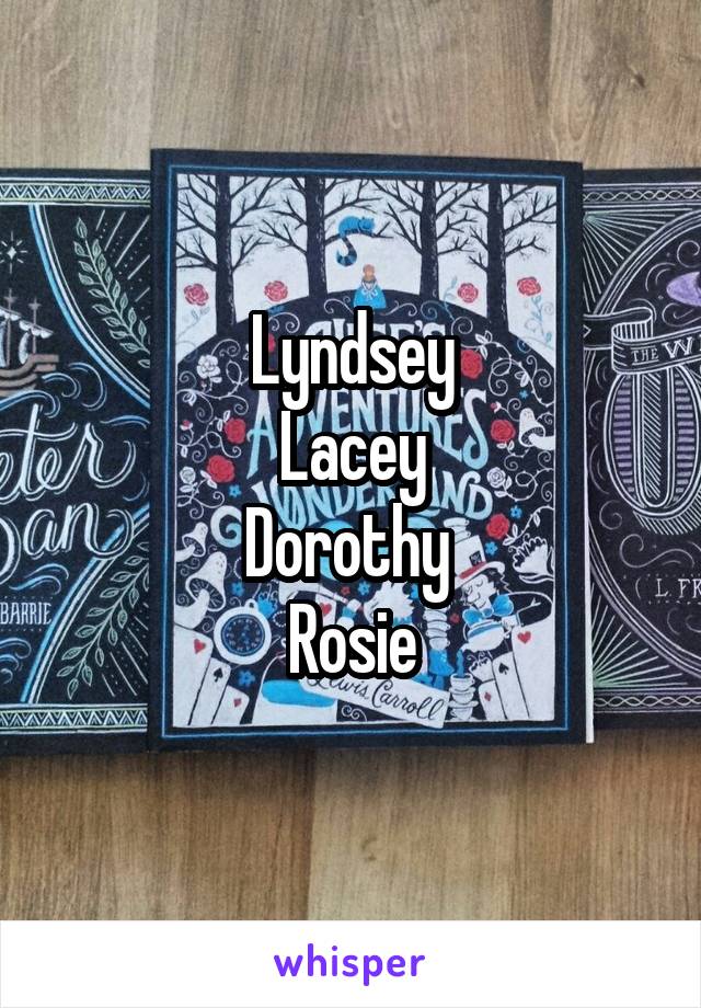 Lyndsey
Lacey
Dorothy 
Rosie