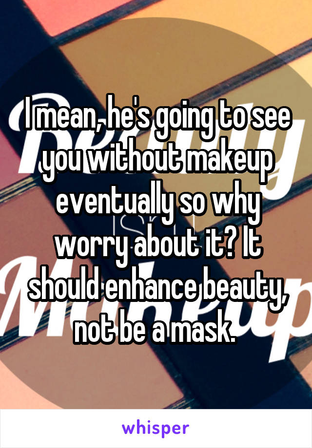 I mean, he's going to see you without makeup eventually so why worry about it? It should enhance beauty, not be a mask. 
