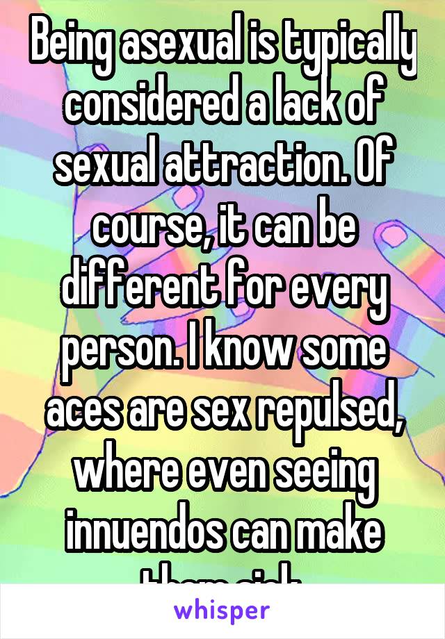 Being asexual is typically considered a lack of sexual attraction. Of course, it can be different for every person. I know some aces are sex repulsed, where even seeing innuendos can make them sick.